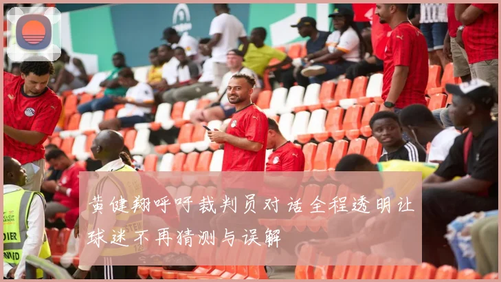 黄健翔呼吁裁判员对话全程透明让球迷不再猜测与误解