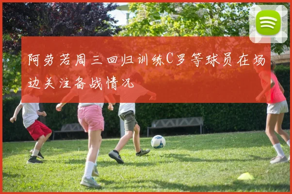 阿劳若周三回归训练C罗等球员在场边关注备战情况